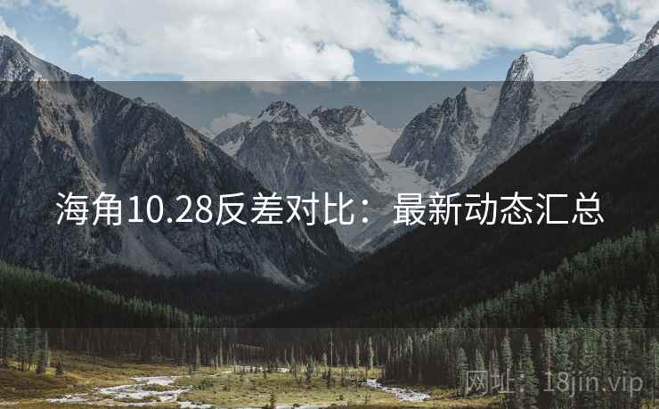 海角10.28反差对比：最新动态汇总