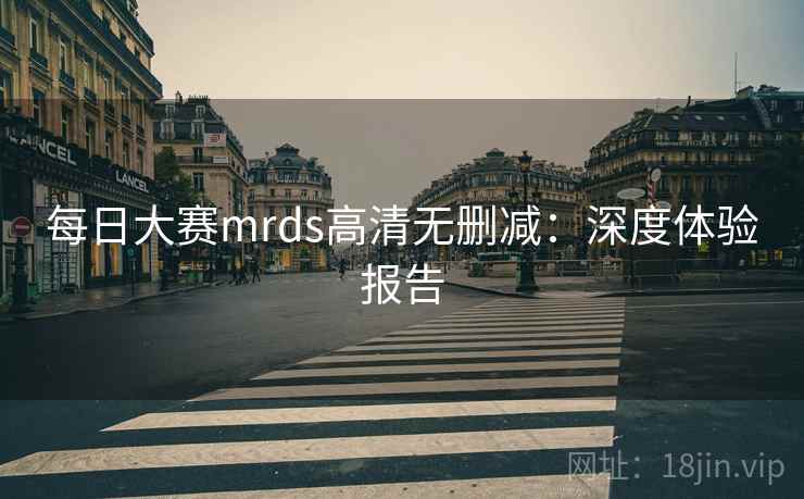 每日大赛mrds高清无删减：深度体验报告  第2张