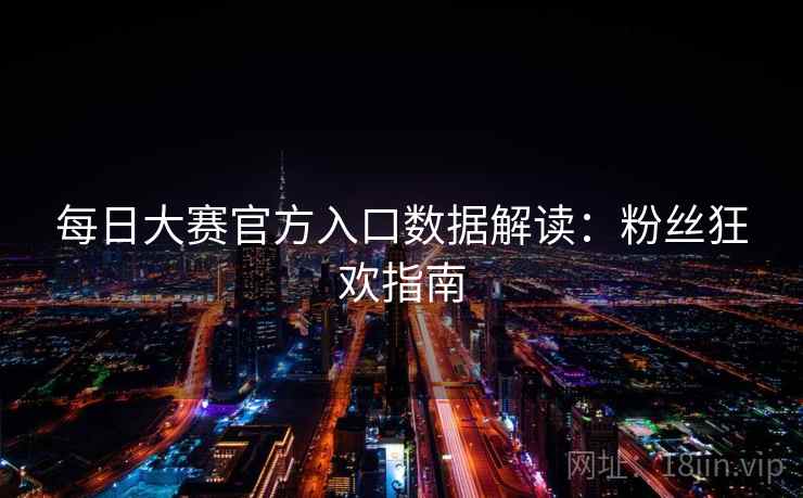每日大赛官方入口数据解读：粉丝狂欢指南
