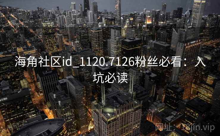 海角社区id_1120.7126粉丝必看：入坑必读