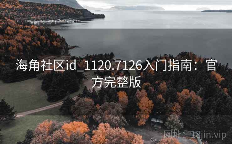 海角社区id_1120.7126入门指南：官方完整版