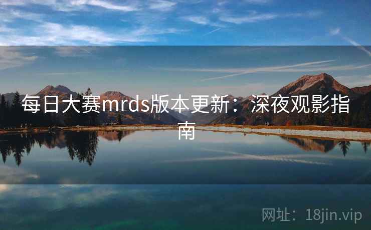 每日大赛mrds版本更新：深夜观影指南