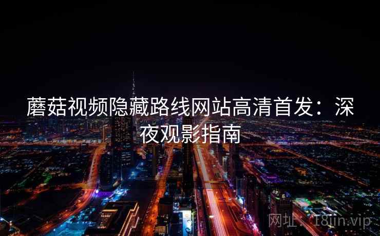 蘑菇视频隐藏路线网站高清首发：深夜观影指南
