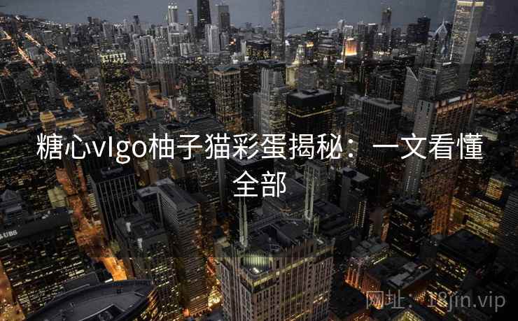 糖心vIgo柚子猫彩蛋揭秘：一文看懂全部