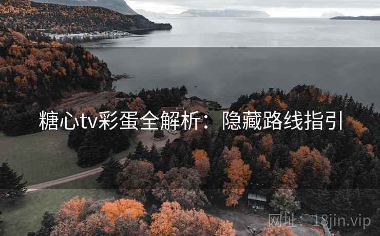 糖心tv彩蛋全解析：隐藏路线指引