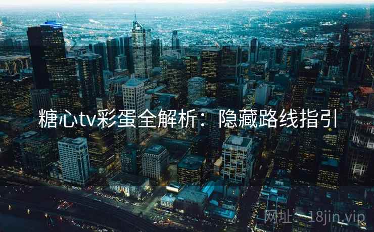 糖心tv彩蛋全解析：隐藏路线指引