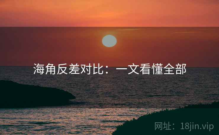 海角反差对比：一文看懂全部