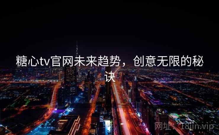糖心tv官网未来趋势，创意无限的秘诀