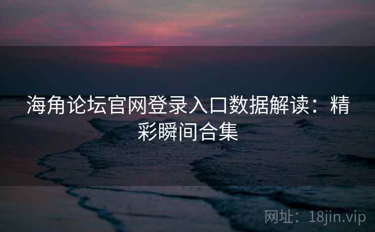 海角论坛官网登录入口数据解读：精彩瞬间合集