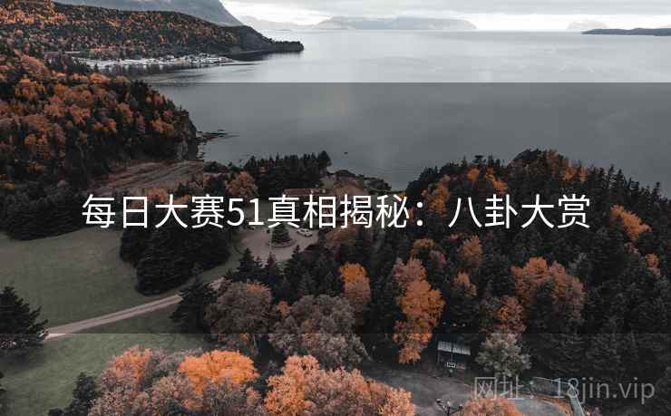 每日大赛51真相揭秘：八卦大赏