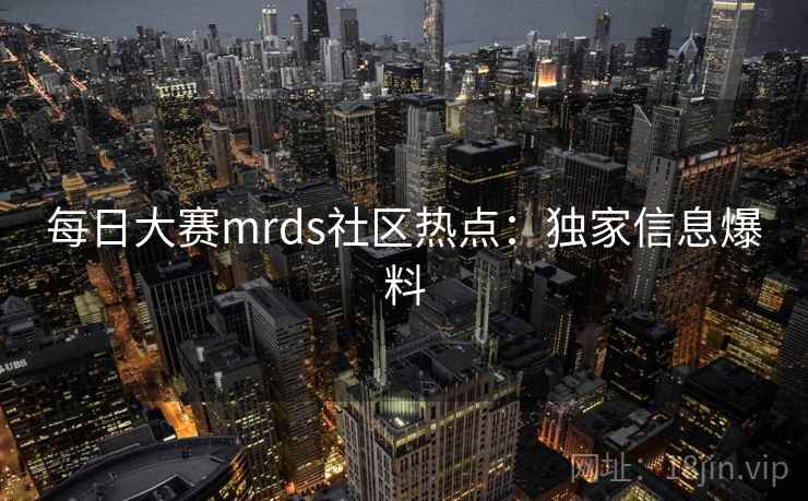 每日大赛mrds社区热点：独家信息爆料