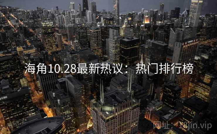 海角10.28最新热议：热门排行榜
