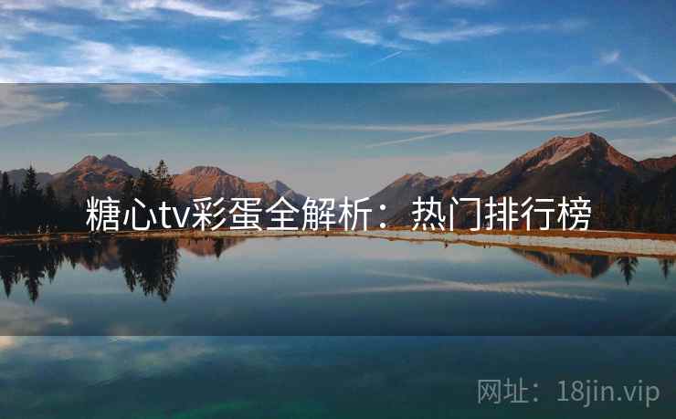 糖心tv彩蛋全解析：热门排行榜
