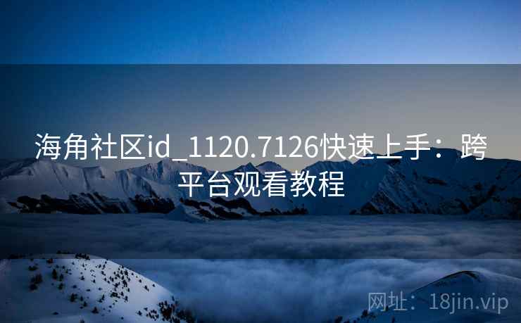 海角社区id_1120.7126快速上手：跨平台观看教程